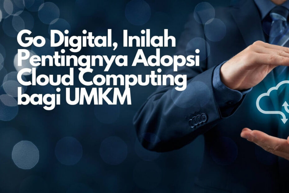 Go Digital, Inilah Pentingnya Adopsi Cloud Computing bagi UMKM