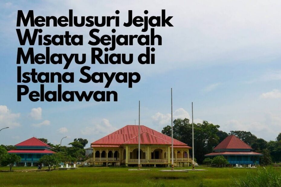 Menelusuri Jejak Wisata Sejarah Melayu Riau di Istana Sayap Pelalawan