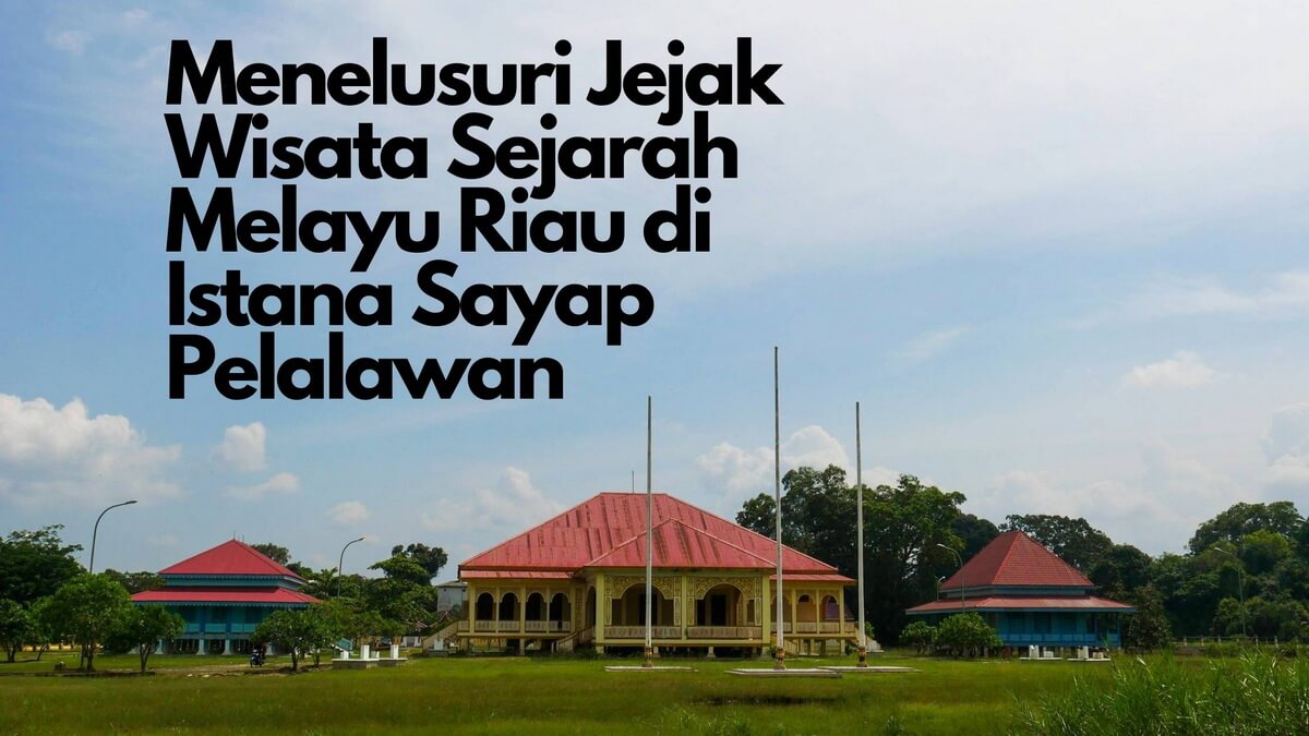 Menelusuri Jejak Wisata Sejarah Melayu Riau di Istana Sayap Pelalawan