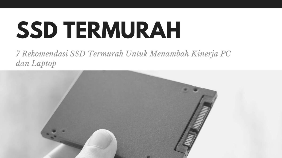 7 Rekomendasi SSD Termurah Untuk Menambah Kinerja PC dan Laptop