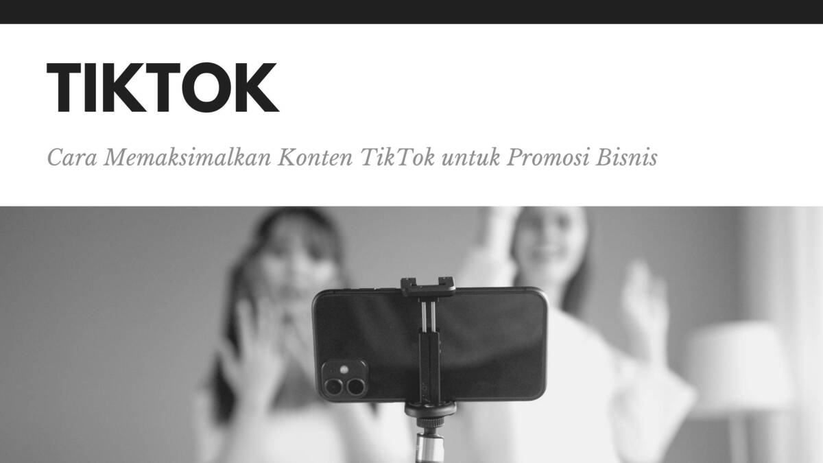 Cara Memaksimalkan Konten TikTok untuk Promosi Bisnis
