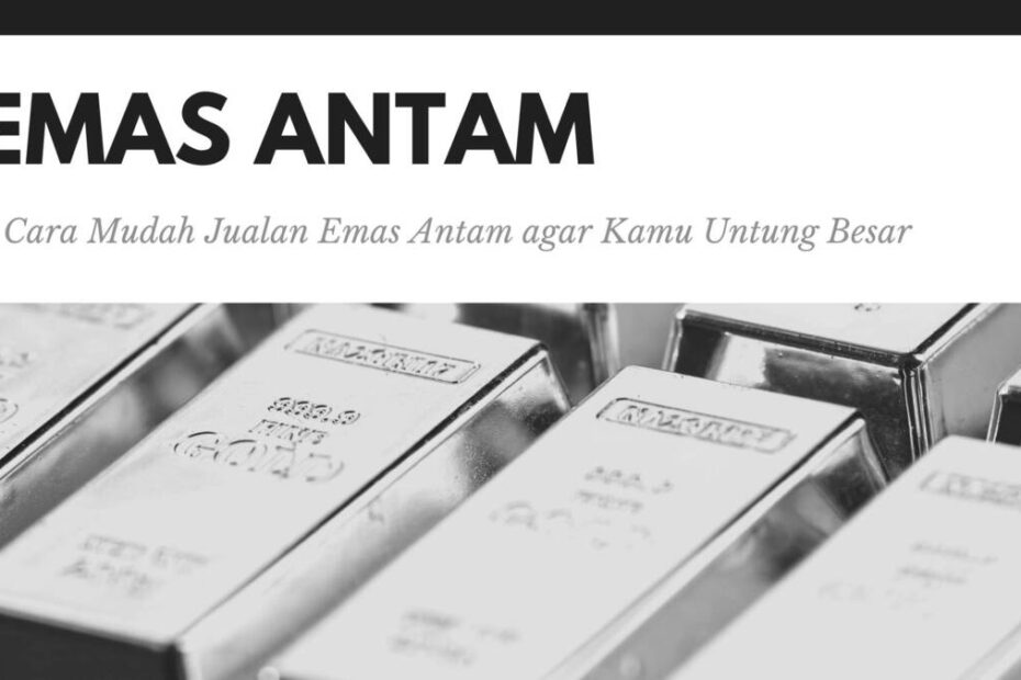 5 Cara Mudah Jualan Emas Antam agar Kamu Untung Besar